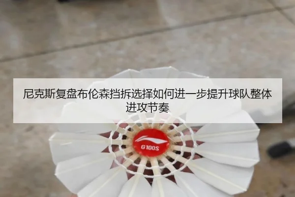 尼克斯复盘布伦森挡拆选择如何进一步提升球队整体进攻节奏