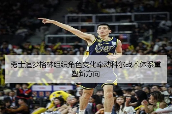 勇士追梦格林组织角色变化牵动科尔战术体系重塑新方向