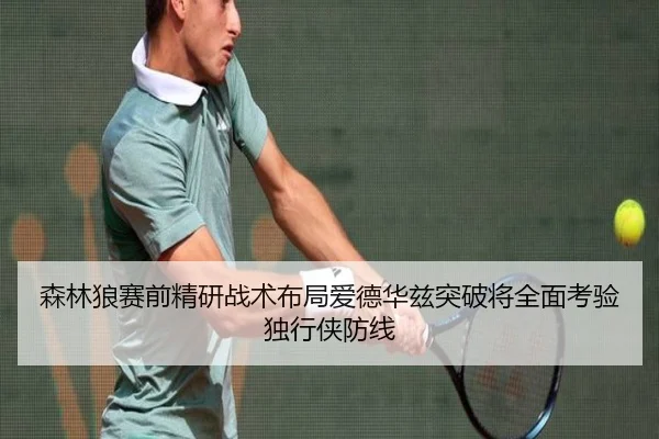 森林狼赛前精研战术布局爱德华兹突破将全面考验独行侠防线