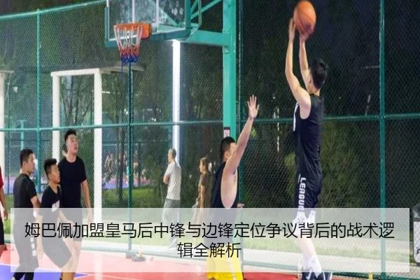 姆巴佩加盟皇马后中锋与边锋定位争议背后的战术逻辑全解析