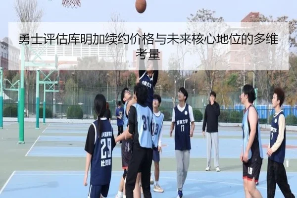 勇士评估库明加续约价格与未来核心地位的多维考量