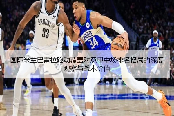 国际米兰巴雷拉跑动覆盖对意甲中场排名格局的深度观察与战术价值