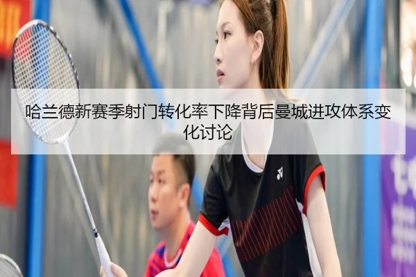 哈兰德新赛季射门转化率下降背后曼城进攻体系变化讨论