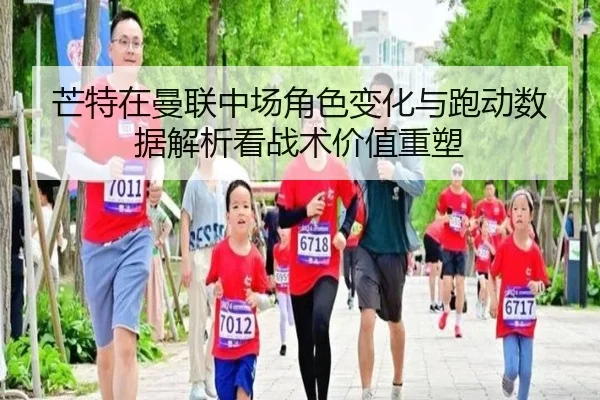 芒特在曼联中场角色变化与跑动数据解析看战术价值重塑