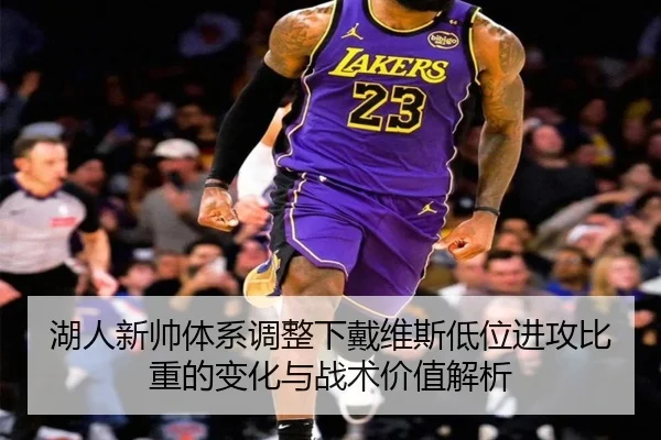 湖人新帅体系调整下戴维斯低位进攻比重的变化与战术价值解析