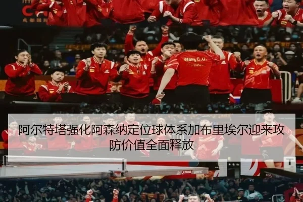 阿尔特塔强化阿森纳定位球体系加布里埃尔迎来攻防价值全面释放